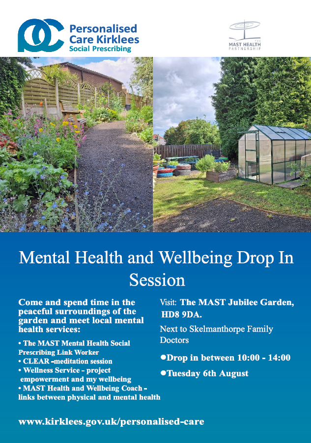 Mental Health and Wellbeing Drop In Session. Come and spend time in the peaceful surroundings of the garden and meet local mental health services: The MAST Mental HEalth Social Prescribing Link Worker, CLEAR -meditation session, Wellness Service - project empowerment and my wellbeing, MAST Healh and Wellbeing Coach - link between physical and mental health. Visit The MAST Jubilee Garden, HD8 9DA. Next to Skelmanthorpe Family Doctors, Drop in between 10am and 2pm Tuesday 6th August